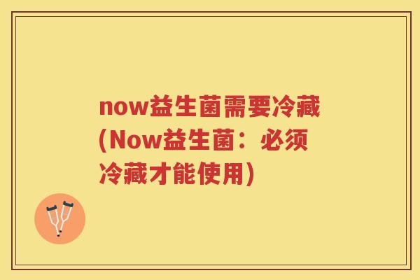 now益生菌需要冷藏(Now益生菌:必须冷藏才能使用)