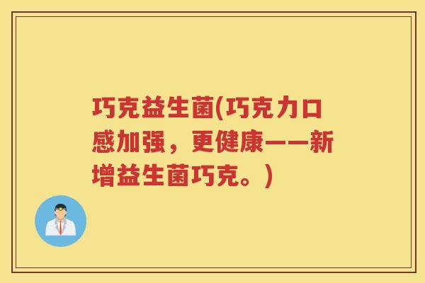 巧克益生菌(巧克力口感加强，更健康——新增益生菌巧克。)