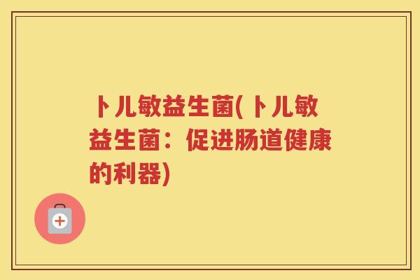 卜儿敏益生菌(卜儿敏益生菌：促进肠道健康的利器)