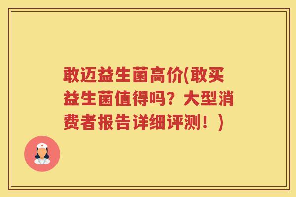 敢迈益生菌高价(敢买益生菌值得吗?大型消费者报告详细评测!) 敢迈益生菌高价(敢买益生菌值得吗?大型消费者报告详细评测!)