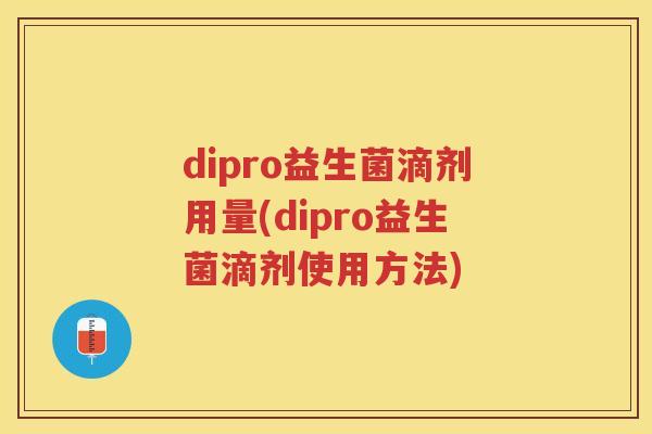 dipro益生菌滴剂用量(dipro益生菌滴剂使用方法) dipro益生菌滴剂用量(dipro益生菌滴剂使用方法)
