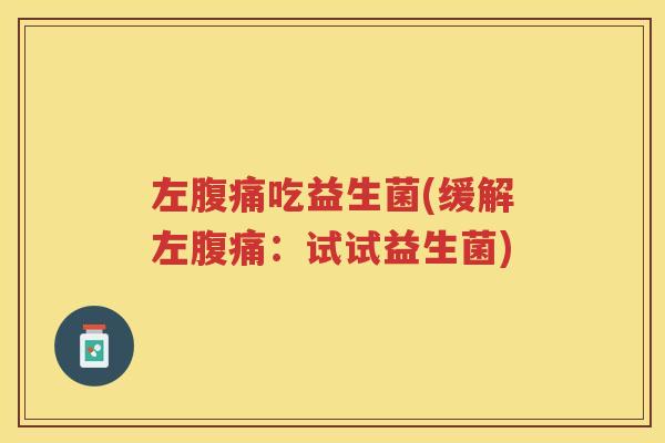 左吃益生菌(缓解左:试试益生菌) 左吃益生菌(缓解左:试试益生菌)