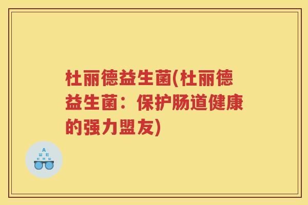 杜丽德益生菌(杜丽德益生菌:保护肠道健康的强力盟友)
