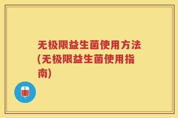无极限益生菌使用方法(无极限益生菌使用指南)