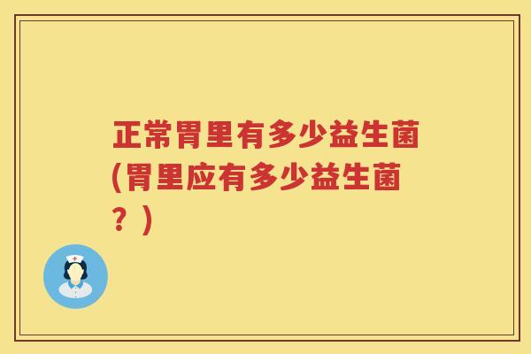 正常胃里有多少益生菌(胃里应有多少益生菌?) 正常胃里有多少益生菌(胃里应有多少益生菌?)