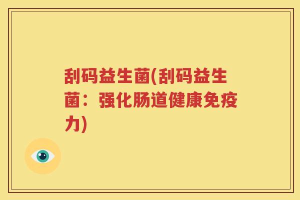 刮码益生菌(刮码益生菌:强化肠道健康免疫力)