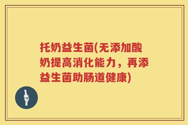 托奶益生菌(无添加酸奶提高消化能力，再添益生菌助肠道健康)