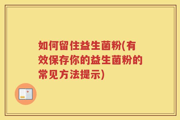 如何留住益生菌粉(有效保存你的益生菌粉的常见方法提示)