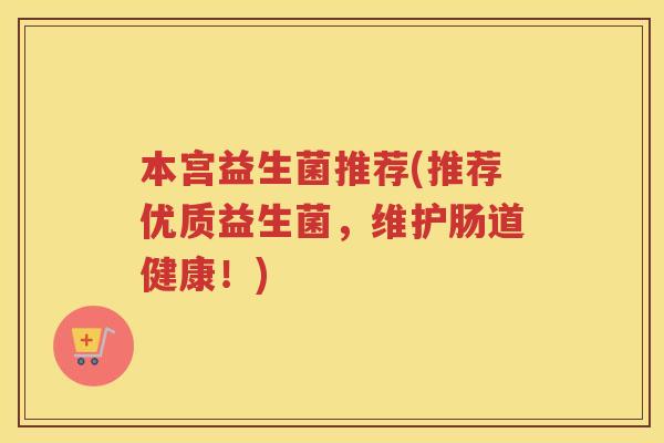本宫益生菌推荐(推荐优质益生菌,维护肠道健康!)