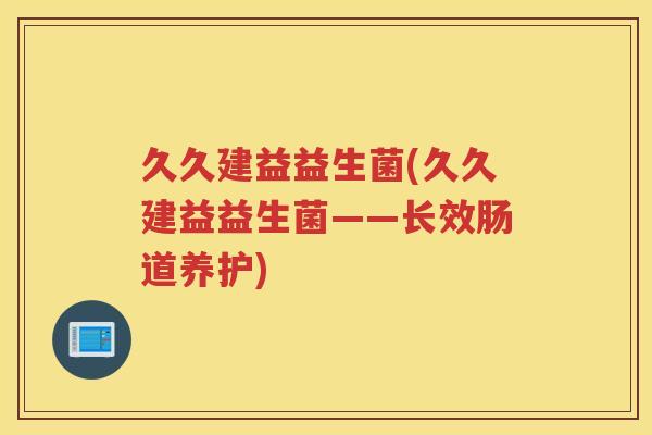 久久建益益生菌(久久建益益生菌——长效肠道养护)