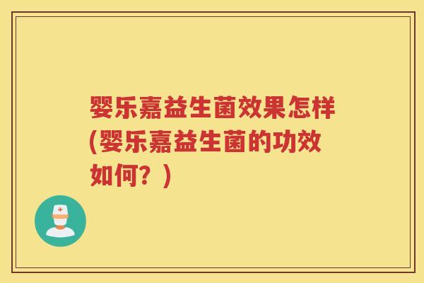 婴乐嘉益生菌效果怎样(婴乐嘉益生菌的功效如何?)