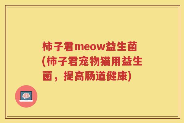 柿子君meow益生菌(柿子君宠物猫用益生菌，提高肠道健康)