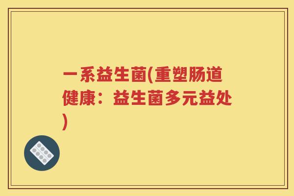 一系益生菌(重塑肠道健康：益生菌多元益处)