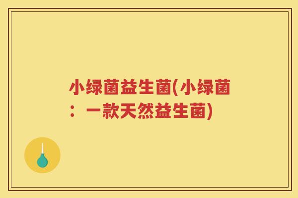 小绿菌益生菌(小绿菌：一款天然益生菌)