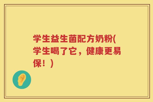 学生益生菌配方奶粉(学生喝了它,健康更易保!)