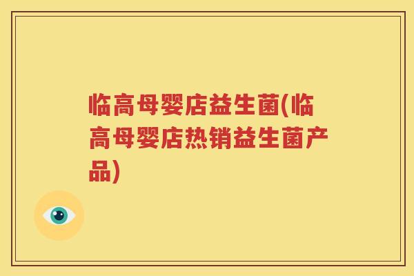 临高母婴店益生菌(临高母婴店热销益生菌产品)