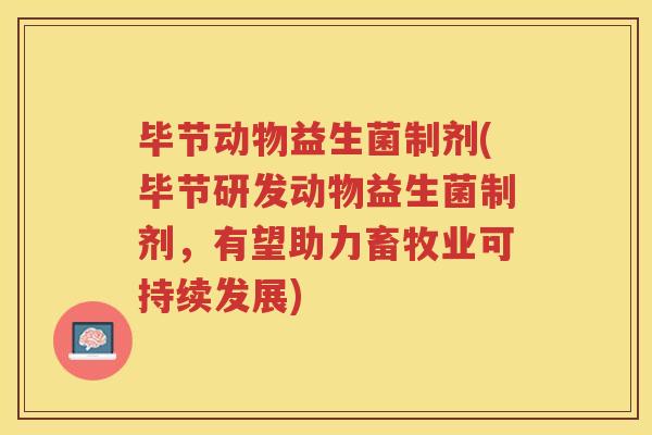 毕节动物益生菌制剂(毕节研发动物益生菌制剂,有望助力畜牧业可持续发展)