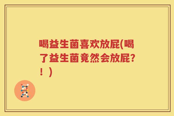 喝益生菌喜欢放屁(喝了益生菌竟然会放屁？！)