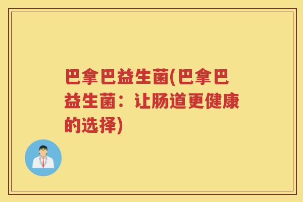 巴拿巴益生菌(巴拿巴益生菌:让肠道更健康的选择)