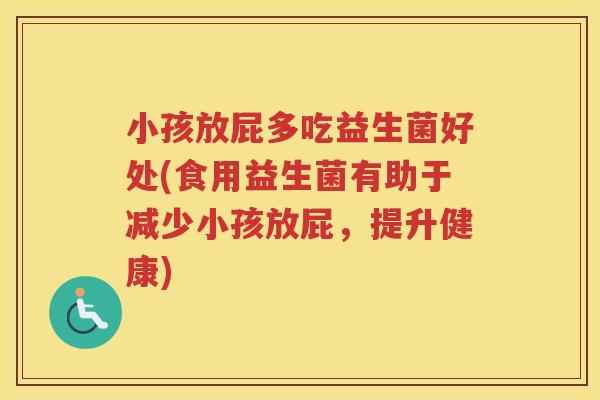 小孩放屁多吃益生菌好处(食用益生菌有助于减少小孩放屁,提升健康) 小孩放屁多吃益生菌好处(食用益生菌有助于减少小孩放屁,提升健康)