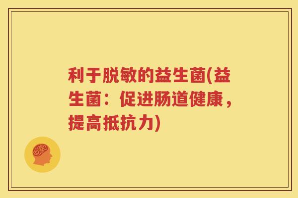利于脱敏的益生菌(益生菌：促进肠道健康，提高抵抗力)