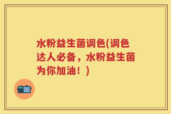 水粉益生菌调色(调色达人必备,水粉益生菌为你加油!)