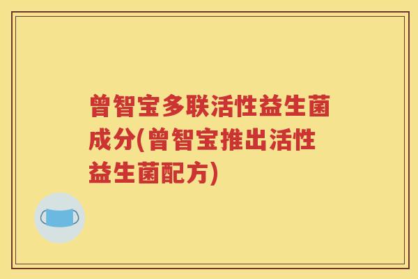 曾智宝多联活性益生菌成分(曾智宝推出活性益生菌配方)