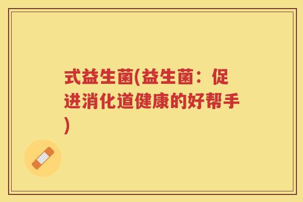 式益生菌(益生菌:促进消化道健康的好帮手)
