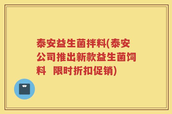 泰安益生菌拌料(泰安公司推出新款益生菌饲料 限时折扣促销)