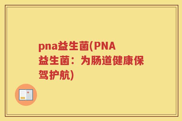 pna益生菌(PNA益生菌：为肠道健康保驾护航)
