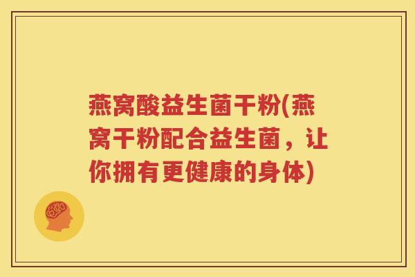 燕窝酸益生菌干粉(燕窝干粉配合益生菌,让你拥有更健康的身体)
