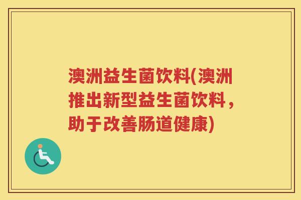 澳洲益生菌饮料(澳洲推出新型益生菌饮料，助于改善肠道健康)