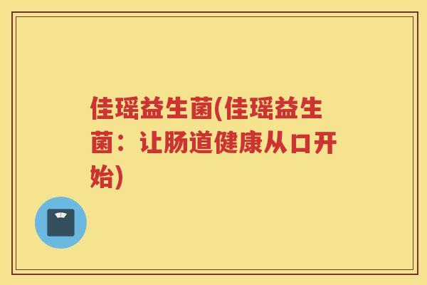 佳瑶益生菌(佳瑶益生菌：让肠道健康从口开始)