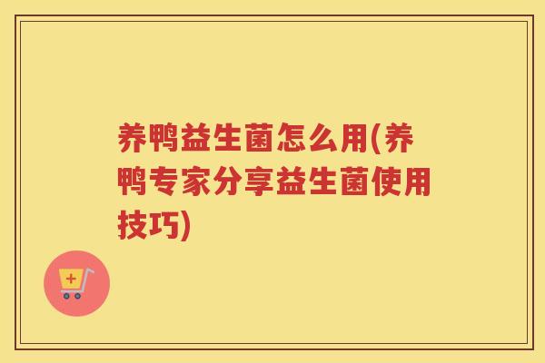 养鸭益生菌怎么用(养鸭专家分享益生菌使用技巧)