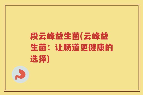 段云峰益生菌(云峰益生菌:让肠道更健康的选择)