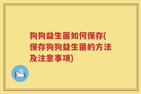狗狗益生菌如何保存(保存狗狗益生菌的方法及注意事项)