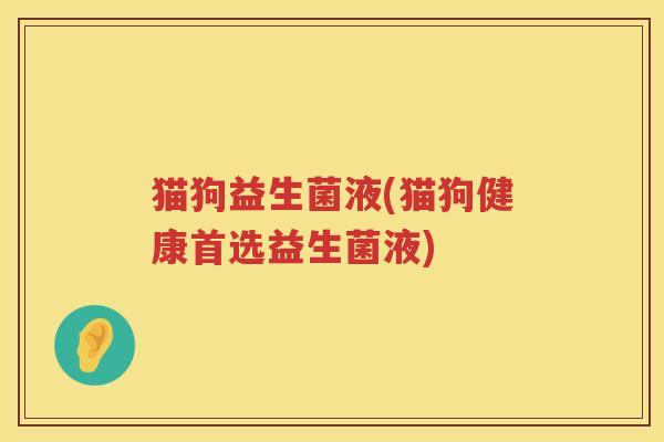猫狗益生菌液(猫狗健康首选益生菌液)