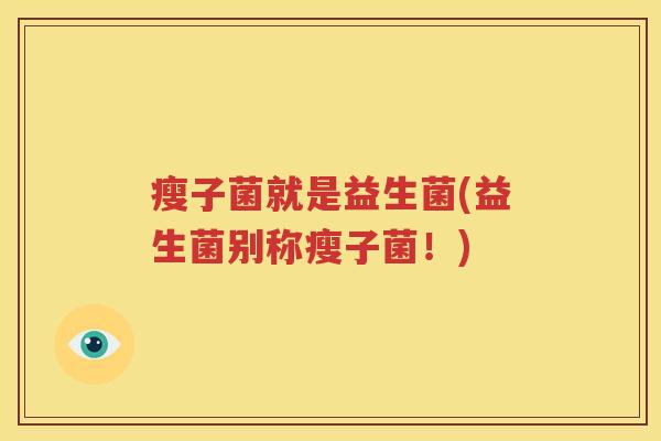 瘦子菌就是益生菌(益生菌别称瘦子菌!) 瘦子菌就是益生菌(益生菌别称瘦子菌!)