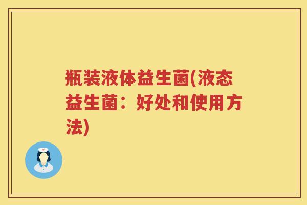 瓶装液体益生菌(液态益生菌:好处和使用方法) 瓶装液体益生菌(液态益生菌:好处和使用方法)