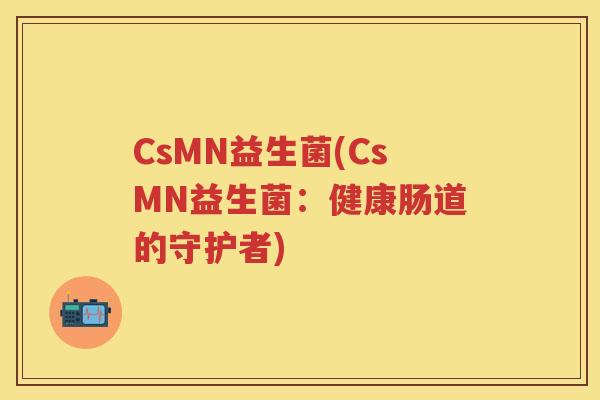 CsMN益生菌(CsMN益生菌:健康肠道的守护者) CsMN益生菌(CsMN益生菌:健康肠道的守护者)