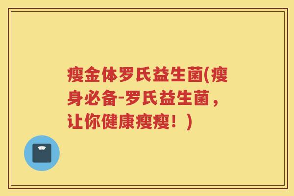 瘦金体罗氏益生菌(瘦身必备-罗氏益生菌,让你健康瘦瘦!)