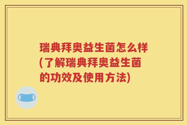 瑞典拜奥益生菌怎么样(了解瑞典拜奥益生菌的功效及使用方法)