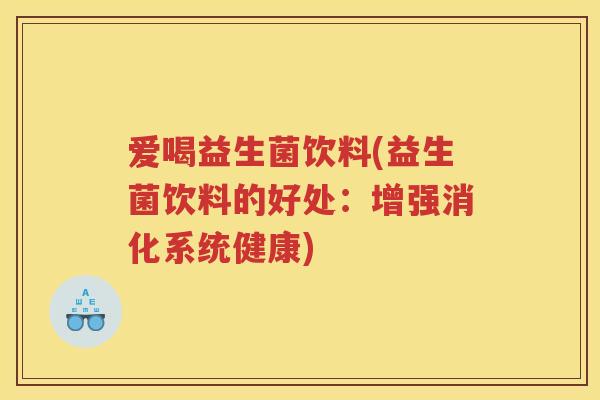 爱喝益生菌饮料(益生菌饮料的好处:增强消化系统健康) 爱喝益生菌饮料(益生菌饮料的好处:增强消化系统健康)