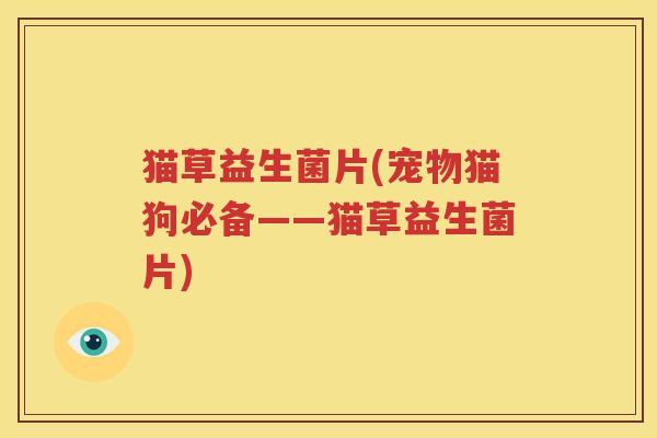 猫草益生菌片(宠物猫狗必备——猫草益生菌片) 猫草益生菌片(宠物猫狗必备——猫草益生菌片)