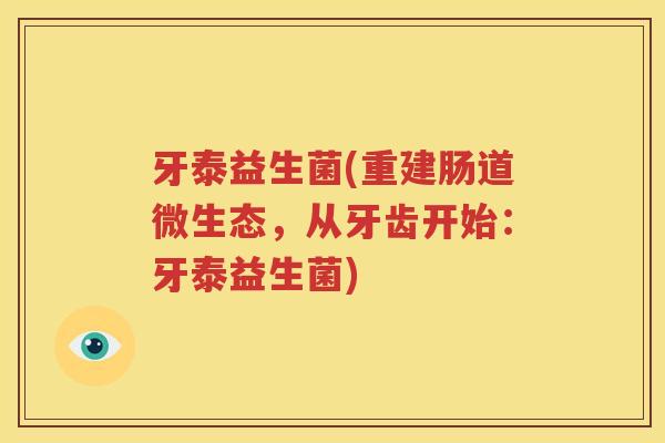 牙泰益生菌(重建肠道微生态,从牙齿开始:牙泰益生菌)