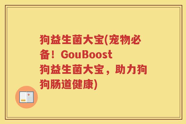 狗益生菌大宝(宠物必备!GouBoost狗益生菌大宝,助力狗狗肠道健康)