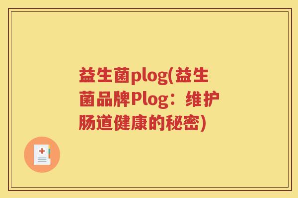 益生菌plog(益生菌品牌Plog：维护肠道健康的秘密)