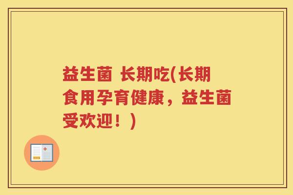 益生菌 长期吃(长期食用孕育健康，益生菌受欢迎！)
