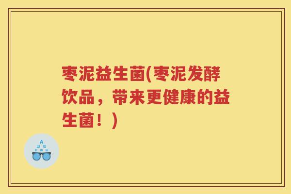 枣泥益生菌(枣泥发酵饮品,带来更健康的益生菌!)