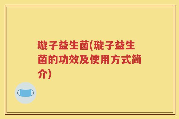 璇子益生菌(璇子益生菌的功效及使用方式简介)